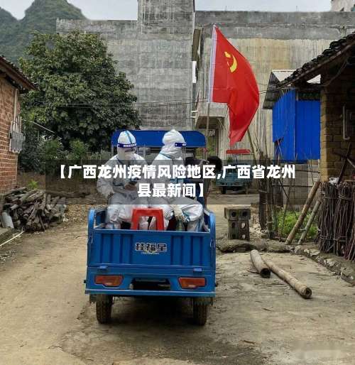 【广西龙州疫情风险地区,广西省龙州县最新闻】-第2张图片