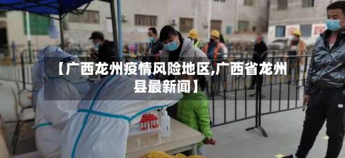 【广西龙州疫情风险地区,广西省龙州县最新闻】-第3张图片