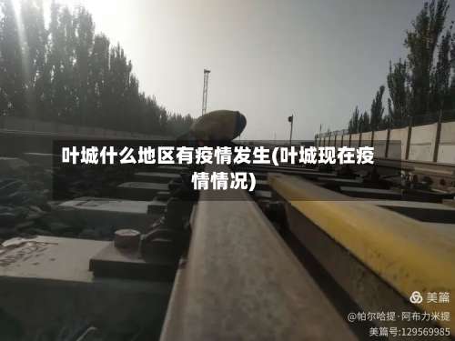 叶城什么地区有疫情发生(叶城现在疫情情况)-第3张图片