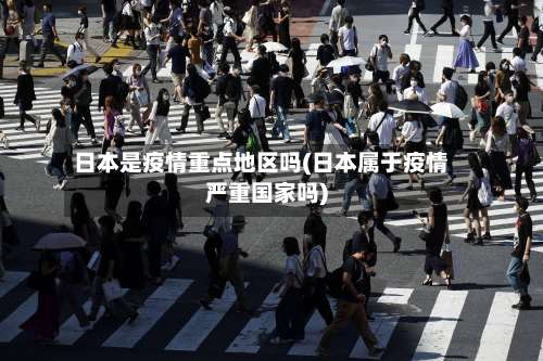 日本是疫情重点地区吗(日本属于疫情严重国家吗)-第1张图片