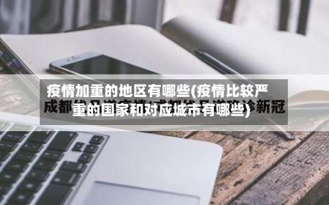 疫情加重的地区有哪些(疫情比较严重的国家和对应城市有哪些)-第3张图片