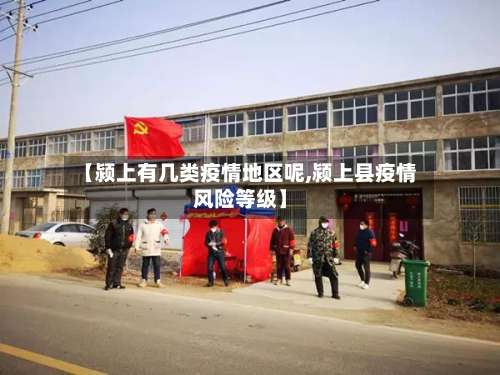 【颍上有几类疫情地区呢,颍上县疫情风险等级】-第1张图片