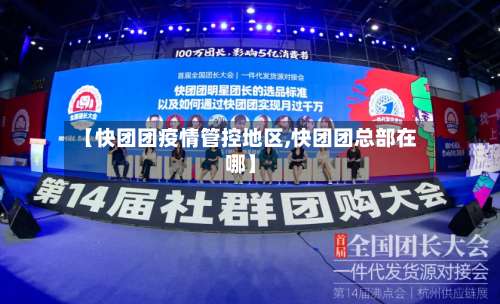 【快团团疫情管控地区,快团团总部在哪】-第1张图片