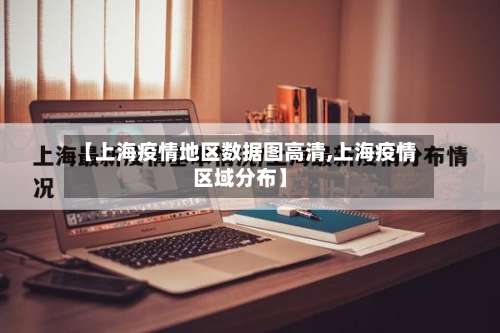 【上海疫情地区数据图高清,上海疫情区域分布】-第1张图片
