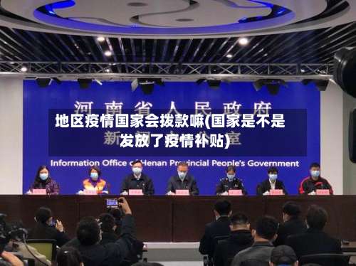 地区疫情国家会拨款嘛(国家是不是发放了疫情补贴)-第2张图片