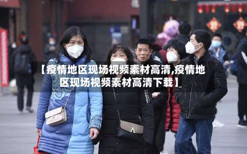 【疫情地区现场视频素材高清,疫情地区现场视频素材高清下载】-第1张图片