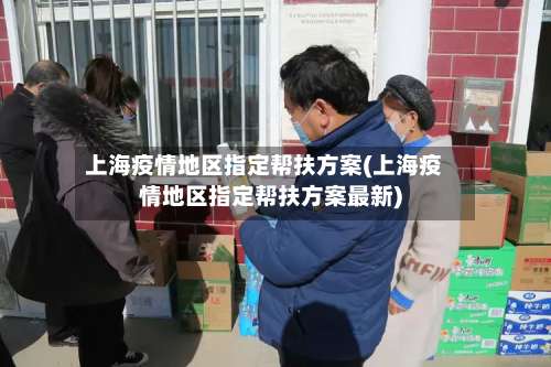 上海疫情地区指定帮扶方案(上海疫情地区指定帮扶方案最新)-第1张图片