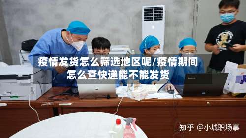疫情发货怎么筛选地区呢/疫情期间怎么查快递能不能发货-第1张图片