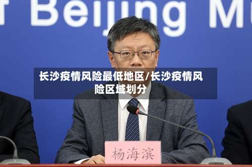 长沙疫情风险最低地区/长沙疫情风险区域划分-第2张图片