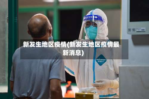 新发生地区疫情(新发生地区疫情最新消息)-第2张图片