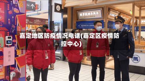 嘉定地区防疫情况电话(嘉定区疫情防控中心)-第2张图片
