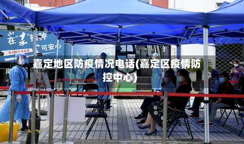 嘉定地区防疫情况电话(嘉定区疫情防控中心)-第3张图片