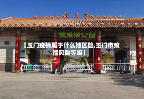 【玉门疫情属于什么地区管,玉门市疫情风险等级】-第1张图片