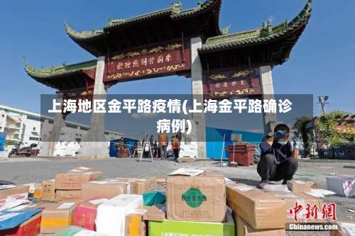 上海地区金平路疫情(上海金平路确诊病例)-第1张图片