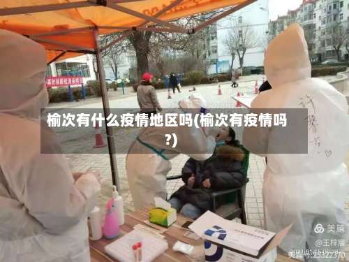 榆次有什么疫情地区吗(榆次有疫情吗?)-第2张图片