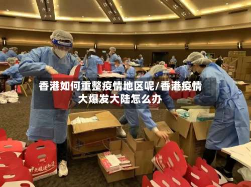 香港如何重整疫情地区呢/香港疫情大爆发大陆怎么办-第1张图片