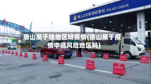 唐山属于啥地区呀疫情(唐山属于疫情中高风险地区吗)-第1张图片