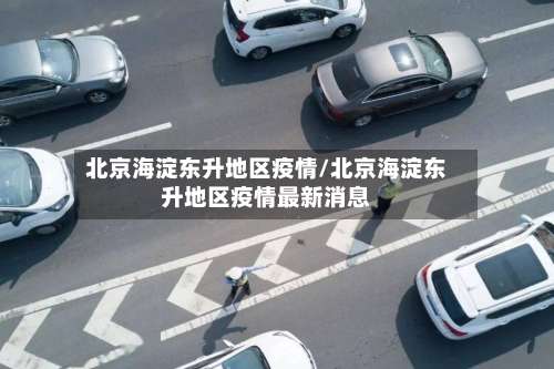 北京海淀东升地区疫情/北京海淀东升地区疫情最新消息-第3张图片