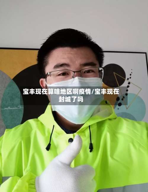 宝丰现在算啥地区啊疫情/宝丰现在封城了吗-第1张图片