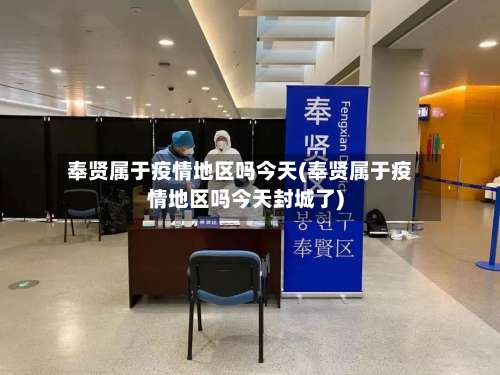 奉贤属于疫情地区吗今天(奉贤属于疫情地区吗今天封城了)-第3张图片