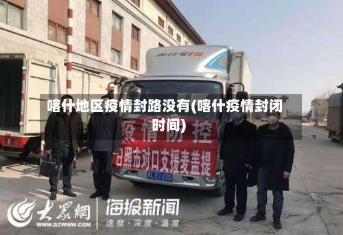 喀什地区疫情封路没有(喀什疫情封闭时间)-第1张图片
