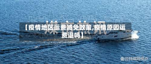 【疫情地区运费减免政策,疫情原因运费退吗】-第1张图片