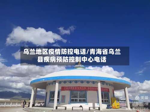 乌兰地区疫情防控电话/青海省乌兰县疾病预防控制中心电话-第1张图片