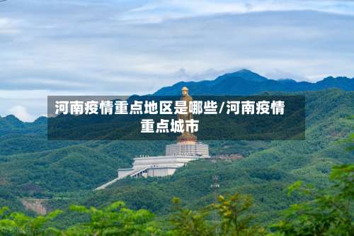 河南疫情重点地区是哪些/河南疫情重点城市-第1张图片