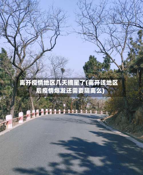 离开疫情地区几天摘星了(离开该地区后疫情爆发还需要隔离么)-第2张图片