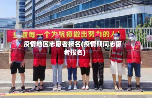 疫情地区志愿者报名(疫情期间志愿者报名)-第1张图片