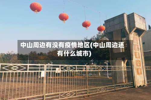 中山周边有没有疫情地区(中山周边还有什么城市)-第1张图片
