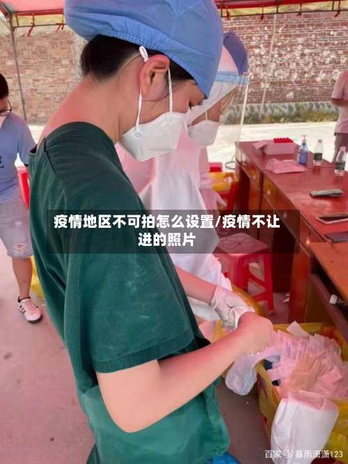 疫情地区不可拍怎么设置/疫情不让进的照片-第2张图片
