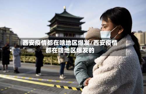 西安疫情都在啥地区爆发/西安疫情都在啥地区爆发的-第2张图片