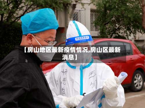 【房山地区最新疫情情况,房山区最新消息】-第3张图片