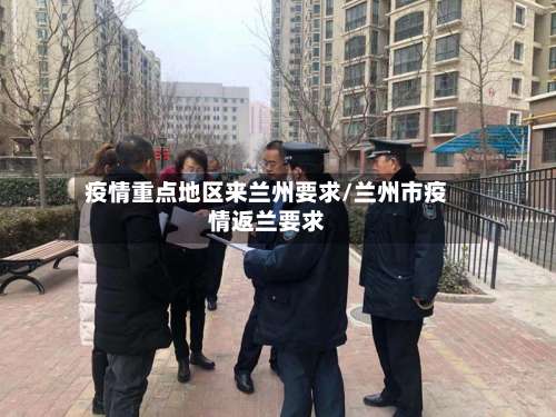 疫情重点地区来兰州要求/兰州市疫情返兰要求-第1张图片