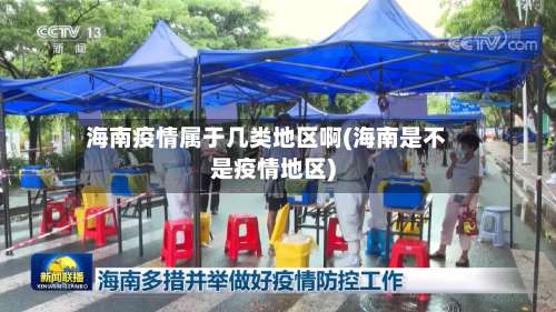 海南疫情属于几类地区啊(海南是不是疫情地区)-第1张图片