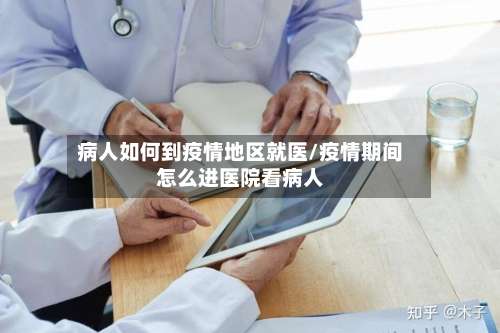 病人如何到疫情地区就医/疫情期间怎么进医院看病人-第2张图片