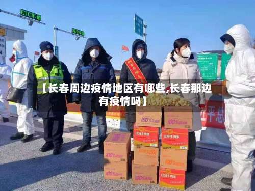 【长春周边疫情地区有哪些,长春那边有疫情吗】-第2张图片