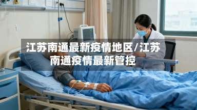 江苏南通最新疫情地区/江苏南通疫情最新管控-第1张图片