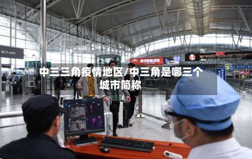 中三三角疫情地区/中三角是哪三个城市简称-第1张图片