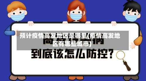 预计疫情高发地区是哪里(疫情高发地区有哪些城市)-第1张图片