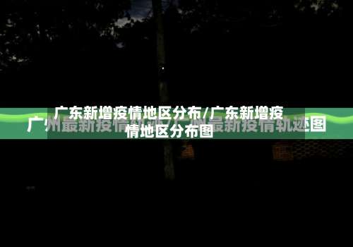 广东新增疫情地区分布/广东新增疫情地区分布图-第1张图片